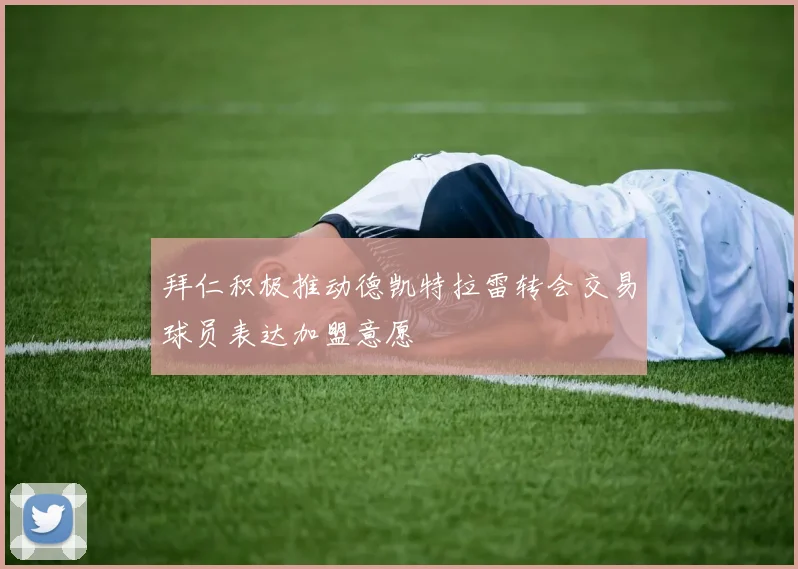拜仁积极推动德凯特拉雷转会交易球员表达加盟意愿
