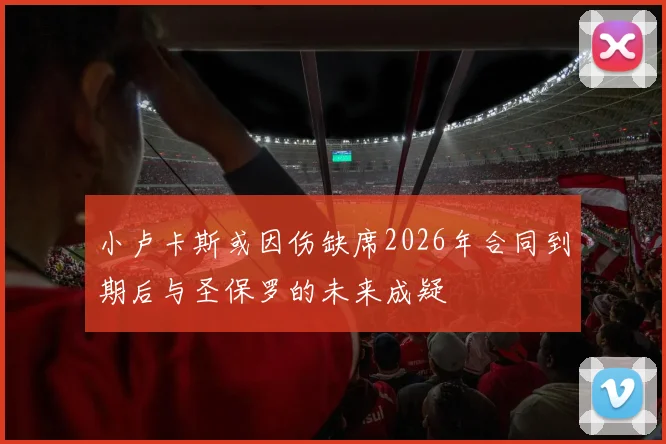 小卢卡斯或因伤缺席2026年合同到期后与圣保罗的未来成疑