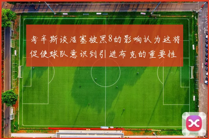 考辛斯谈活塞被黑8的影响认为这将促使球队意识到引进布克的重要性
